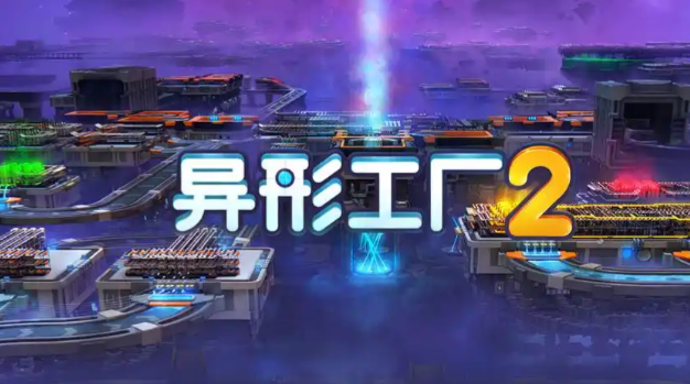 异形工厂2正式版更新内容是什么 异形工厂2正式版更新内容详细介绍